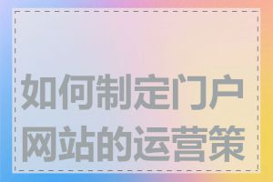 如何制定门户网站的运营策略