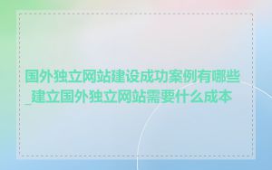 国外独立网站建设成功案例有哪些_建立国外独立网站需要什么成本