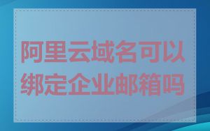 阿里云域名可以绑定企业邮箱吗