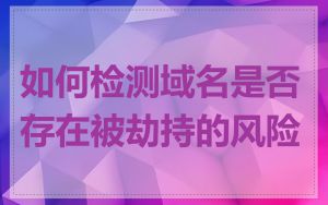 如何检测域名是否存在被劫持的风险