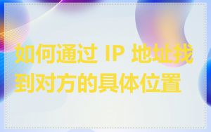 如何通过 IP 地址找到对方的具体位置