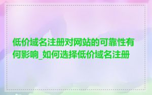 低价域名注册对网站的可靠性有何影响_如何选择低价域名注册