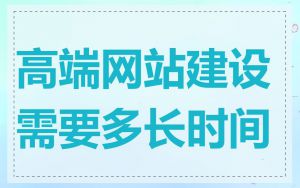 高端网站建设需要多长时间