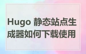 Hugo 静态站点生成器如何下载使用