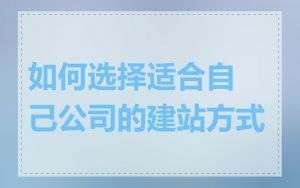 如何选择适合自己公司的建站方式
