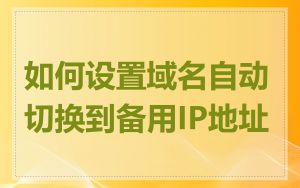 如何设置域名自动切换到备用IP地址