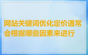 网站关键词优化定价通常会根据哪些因素来进行
