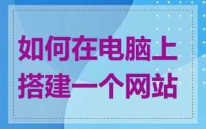 如何在电脑上搭建一个网站