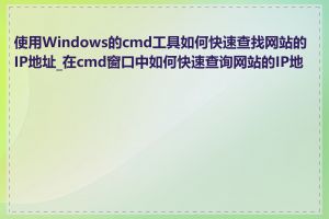 使用Windows的cmd工具如何快速查找网站的IP地址_在cmd窗口中如何快速查询网站的IP地址