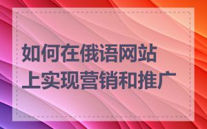 如何在俄语网站上实现营销和推广
