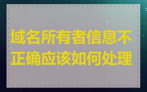 域名所有者信息不正确应该如何处理