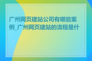 广州网页建站公司有哪些案例_广州网页建站的流程是什么