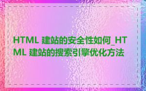 HTML 建站的安全性如何_HTML 建站的搜索引擎优化方法