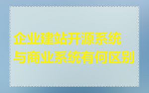 企业建站开源系统与商业系统有何区别