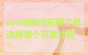 seo关键词拓展工具选择哪个可靠性高