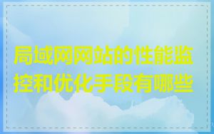 局域网网站的性能监控和优化手段有哪些