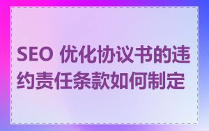 SEO 优化协议书的违约责任条款如何制定