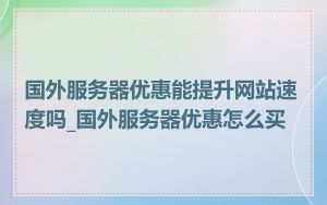 国外服务器优惠能提升网站速度吗_国外服务器优惠怎么买