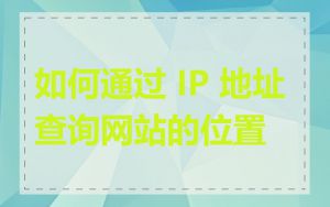 如何通过 IP 地址查询网站的位置