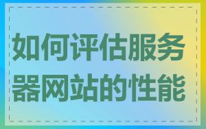 如何评估服务器网站的性能