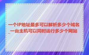 一个IP地址最多可以解析多少个域名_一台主机可以同时运行多少个网站