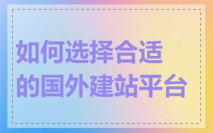 如何选择合适的国外建站平台