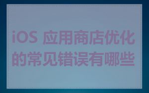 iOS 应用商店优化的常见错误有哪些