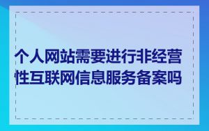个人网站需要进行非经营性互联网信息服务备案吗