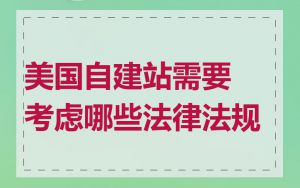 美国自建站需要考虑哪些法律法规