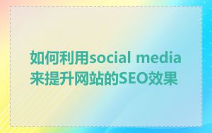 如何利用social media来提升网站的SEO效果