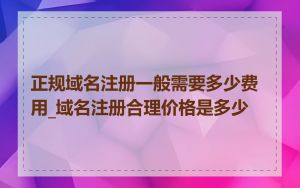 正规域名注册一般需要多少费用_域名注册合理价格是多少