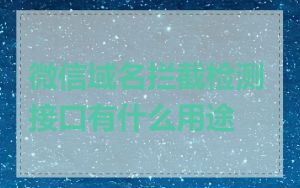 微信域名拦截检测接口有什么用途