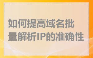 如何提高域名批量解析IP的准确性