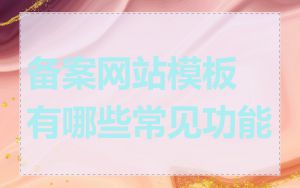 备案网站模板有哪些常见功能