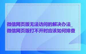 微信网页版无法访问的解决办法_微信网页版打不开时应该如何排查