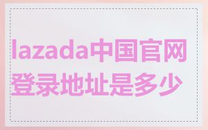lazada中国官网登录地址是多少