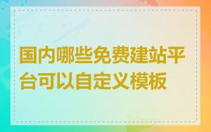 国内哪些免费建站平台可以自定义模板