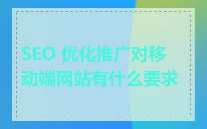 SEO 优化推广对移动端网站有什么要求