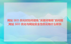 网站 SEO 优化时如何避免"关键词堆砌"的问题_网站 SEO 优化与网站安全性优化有什么联系