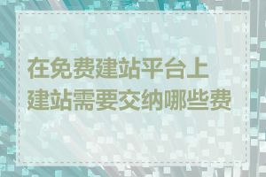 在免费建站平台上建站需要交纳哪些费用