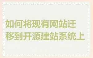 如何将现有网站迁移到开源建站系统上