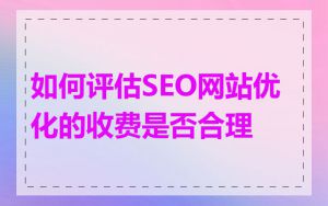 如何评估SEO网站优化的收费是否合理