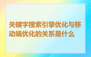 关键字搜索引擎优化与移动端优化的关系是什么
