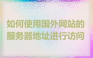 如何使用国外网站的服务器地址进行访问