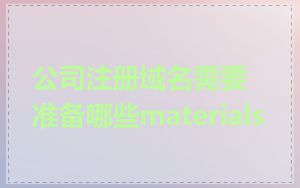 公司注册域名需要准备哪些materials