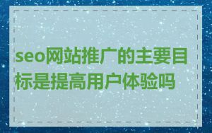 seo网站推广的主要目标是提高用户体验吗