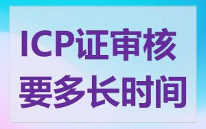 ICP证审核要多长时间