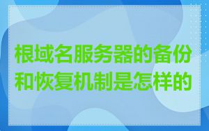 根域名服务器的备份和恢复机制是怎样的