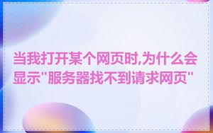 当我打开某个网页时,为什么会显示"服务器找不到请求网页"
