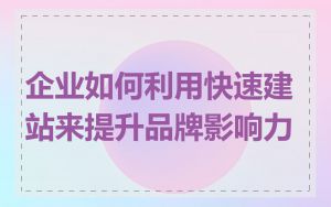 企业如何利用快速建站来提升品牌影响力